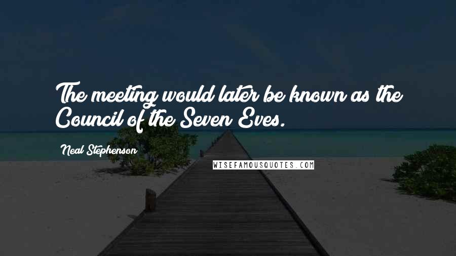 Neal Stephenson Quotes: The meeting would later be known as the Council of the Seven Eves.