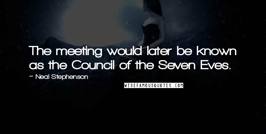 Neal Stephenson Quotes: The meeting would later be known as the Council of the Seven Eves.