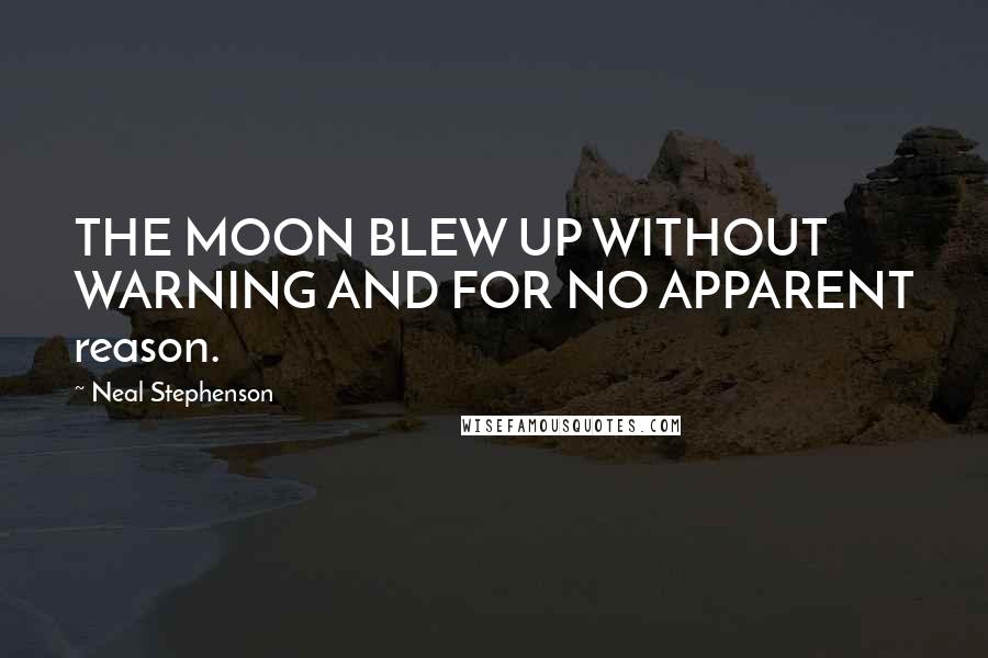 Neal Stephenson Quotes: THE MOON BLEW UP WITHOUT WARNING AND FOR NO APPARENT reason.