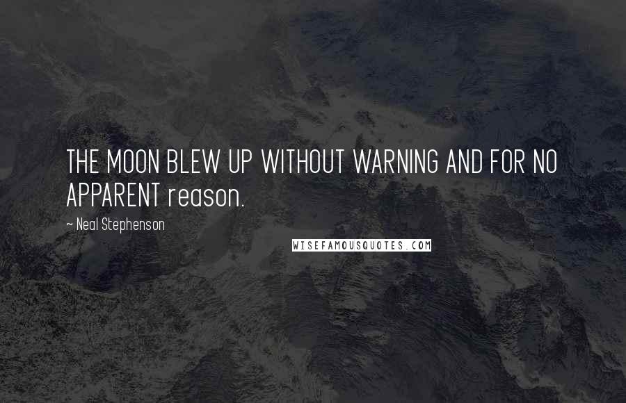 Neal Stephenson Quotes: THE MOON BLEW UP WITHOUT WARNING AND FOR NO APPARENT reason.