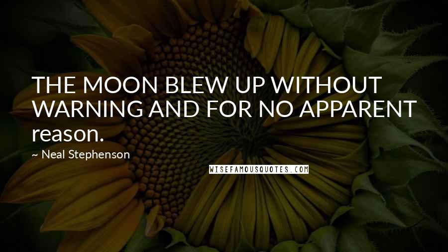 Neal Stephenson Quotes: THE MOON BLEW UP WITHOUT WARNING AND FOR NO APPARENT reason.