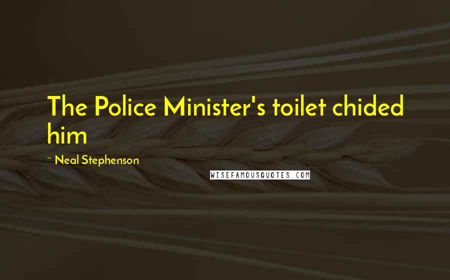 Neal Stephenson Quotes: The Police Minister's toilet chided him