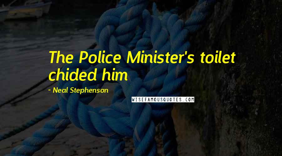 Neal Stephenson Quotes: The Police Minister's toilet chided him