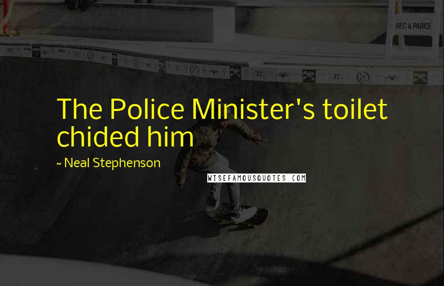 Neal Stephenson Quotes: The Police Minister's toilet chided him