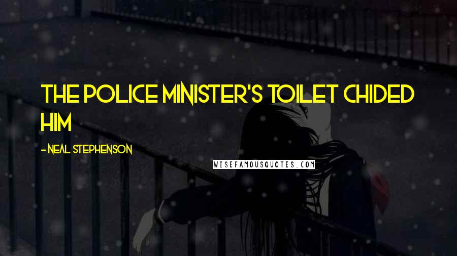 Neal Stephenson Quotes: The Police Minister's toilet chided him