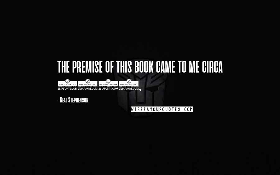 Neal Stephenson Quotes: THE PREMISE OF THIS BOOK CAME TO ME CIRCA 2006,