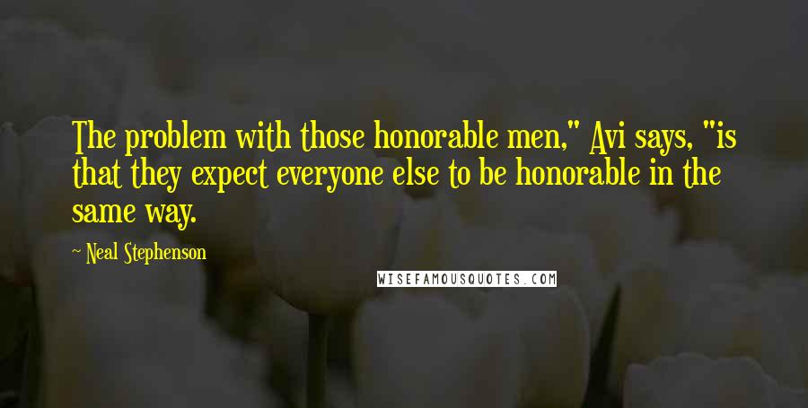 Neal Stephenson Quotes: The problem with those honorable men," Avi says, "is that they expect everyone else to be honorable in the same way.