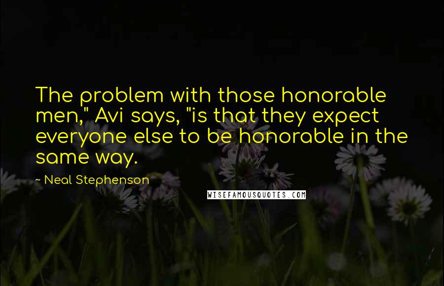 Neal Stephenson Quotes: The problem with those honorable men," Avi says, "is that they expect everyone else to be honorable in the same way.