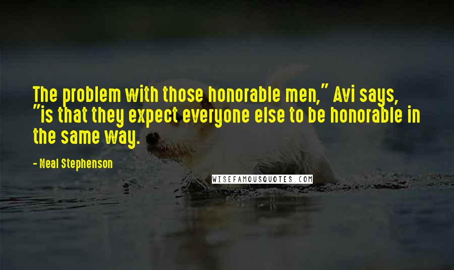 Neal Stephenson Quotes: The problem with those honorable men," Avi says, "is that they expect everyone else to be honorable in the same way.