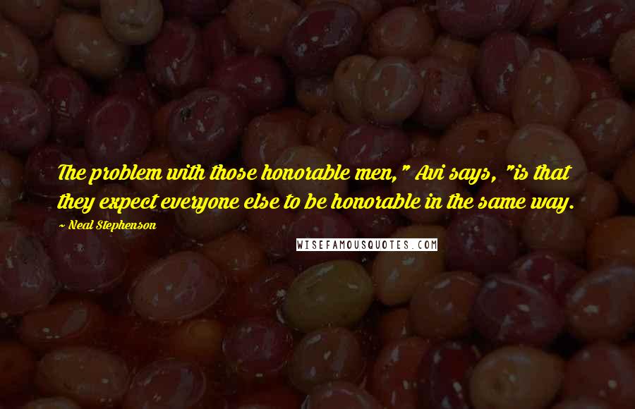 Neal Stephenson Quotes: The problem with those honorable men," Avi says, "is that they expect everyone else to be honorable in the same way.