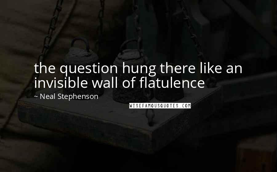 Neal Stephenson Quotes: the question hung there like an invisible wall of flatulence