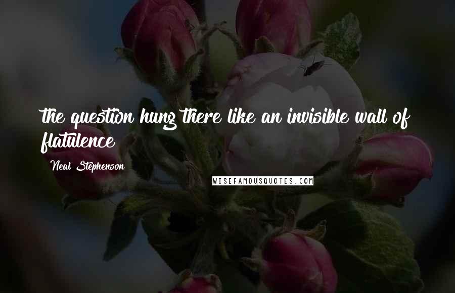 Neal Stephenson Quotes: the question hung there like an invisible wall of flatulence