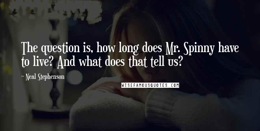 Neal Stephenson Quotes: The question is, how long does Mr. Spinny have to live? And what does that tell us?