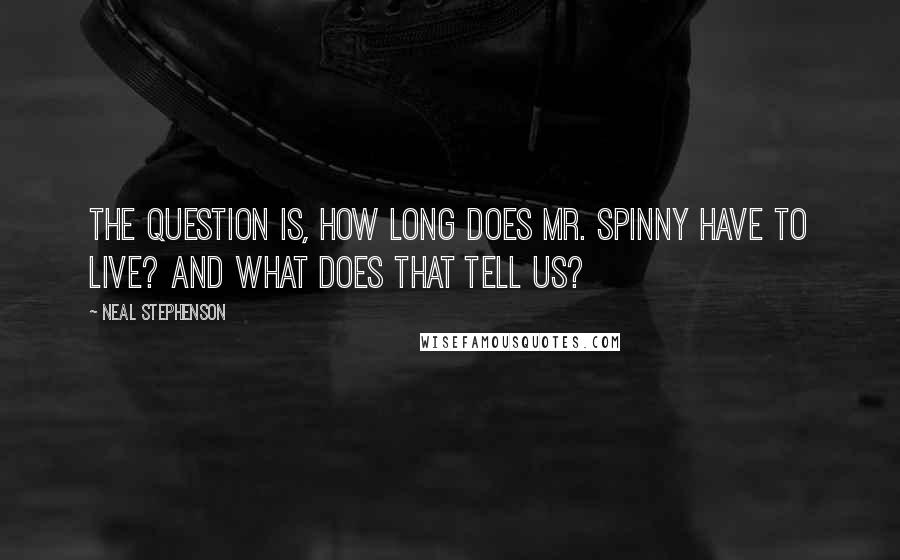 Neal Stephenson Quotes: The question is, how long does Mr. Spinny have to live? And what does that tell us?