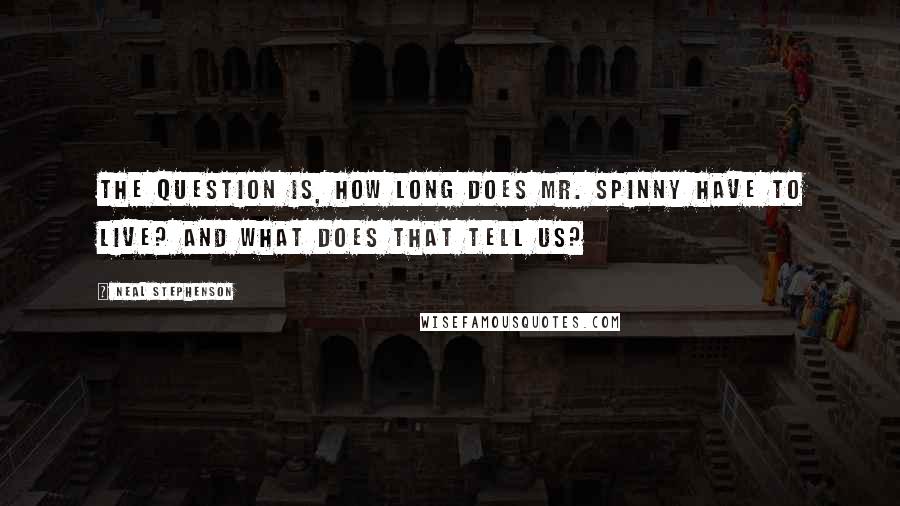 Neal Stephenson Quotes: The question is, how long does Mr. Spinny have to live? And what does that tell us?