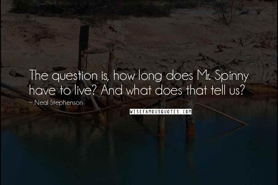 Neal Stephenson Quotes: The question is, how long does Mr. Spinny have to live? And what does that tell us?