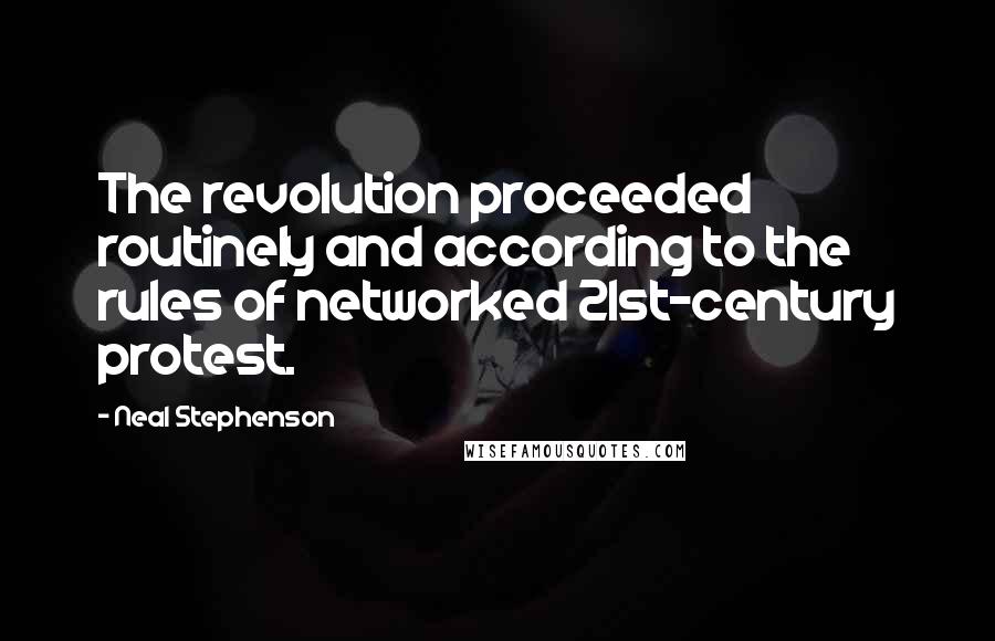 Neal Stephenson Quotes: The revolution proceeded routinely and according to the rules of networked 21st-century protest.