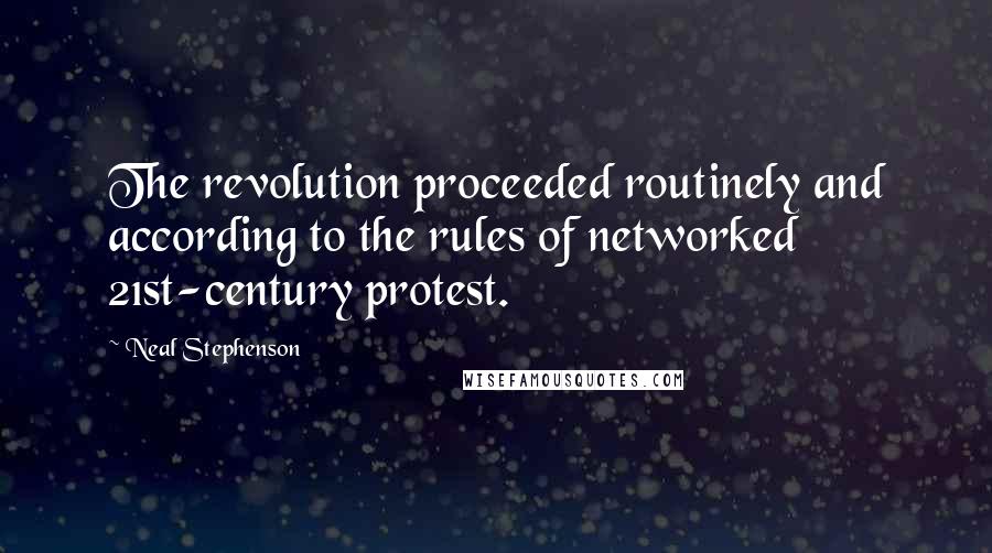 Neal Stephenson Quotes: The revolution proceeded routinely and according to the rules of networked 21st-century protest.