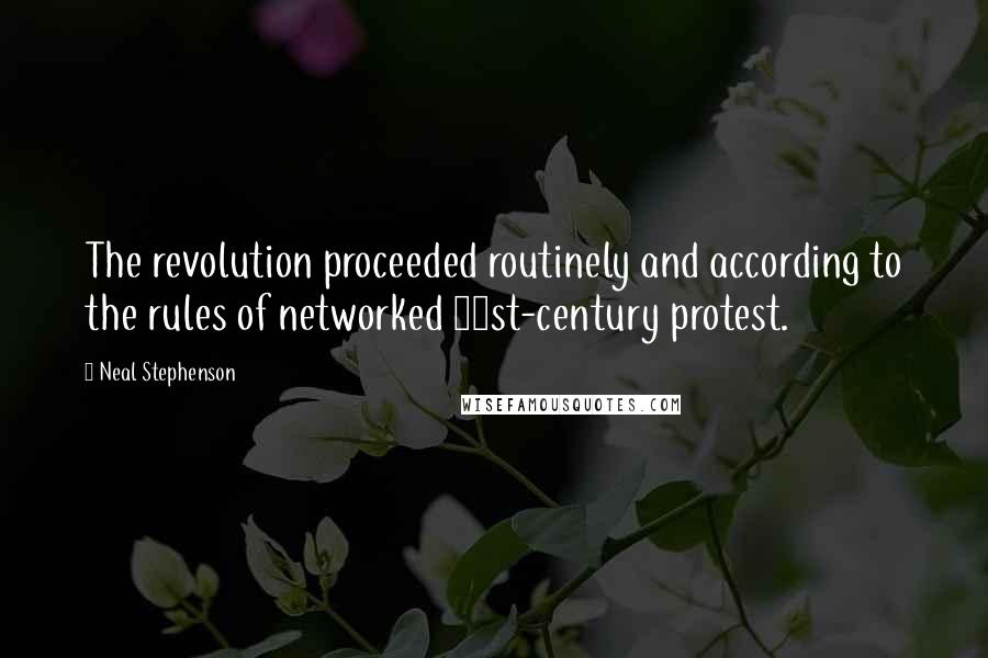 Neal Stephenson Quotes: The revolution proceeded routinely and according to the rules of networked 21st-century protest.