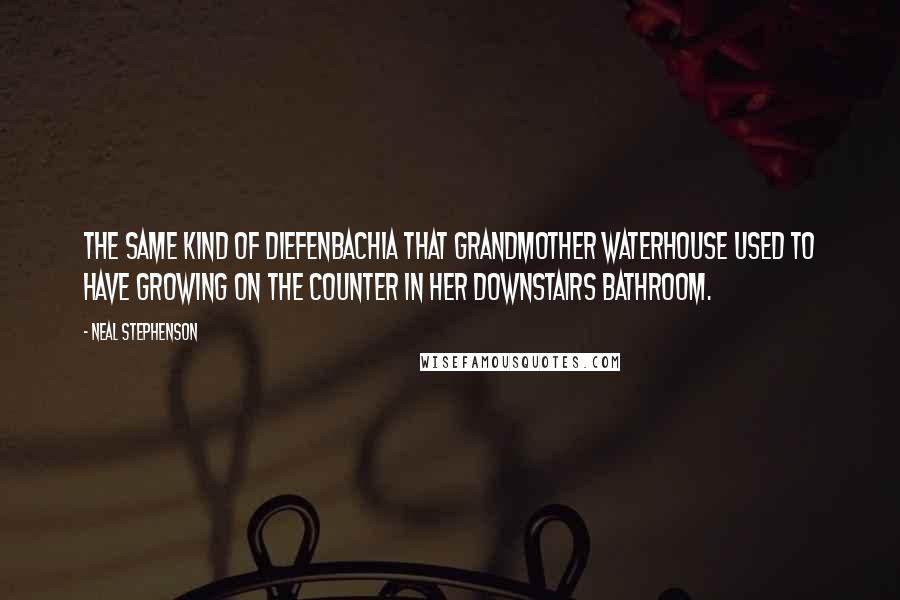 Neal Stephenson Quotes: The same kind of Diefenbachia that Grandmother Waterhouse used to have growing on the counter in her downstairs bathroom.