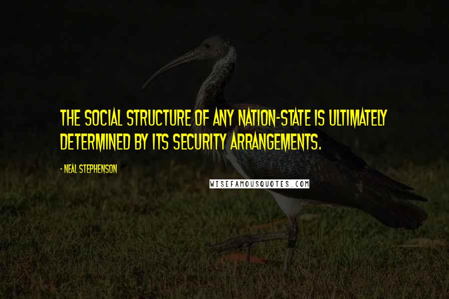 Neal Stephenson Quotes: The social structure of any nation-state is ultimately determined by its security arrangements.