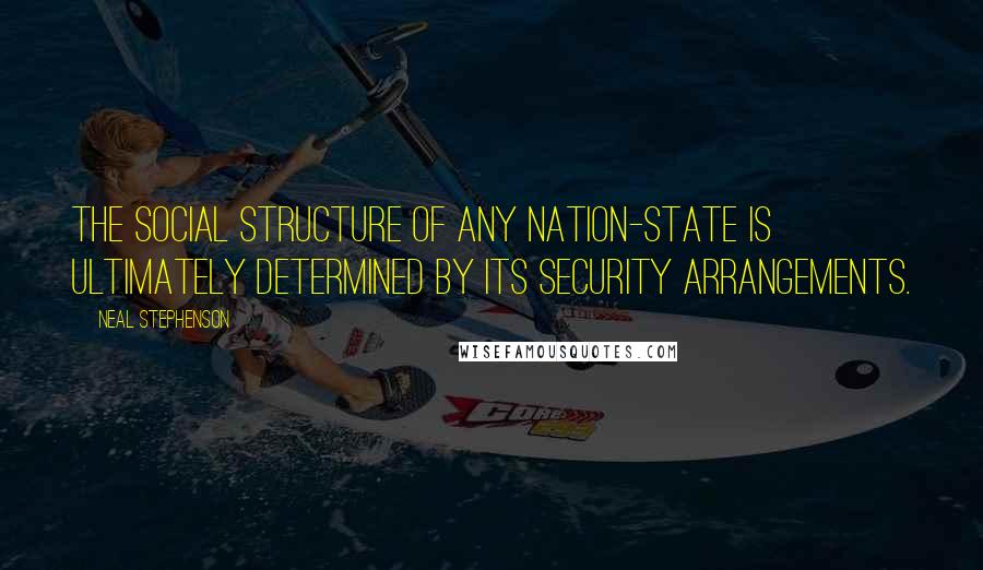 Neal Stephenson Quotes: The social structure of any nation-state is ultimately determined by its security arrangements.