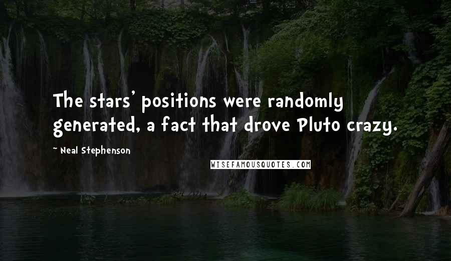 Neal Stephenson Quotes: The stars' positions were randomly generated, a fact that drove Pluto crazy.