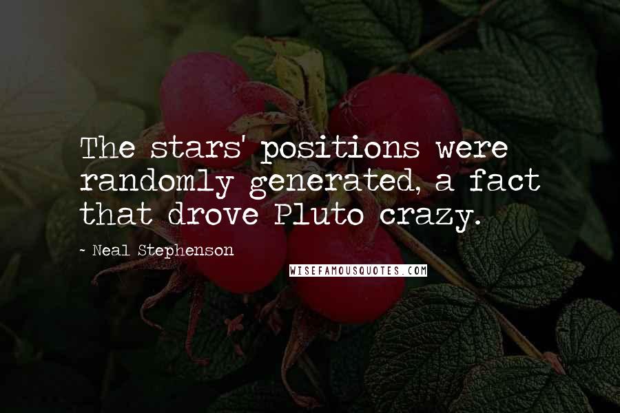 Neal Stephenson Quotes: The stars' positions were randomly generated, a fact that drove Pluto crazy.