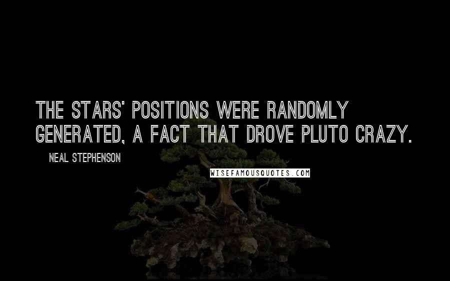 Neal Stephenson Quotes: The stars' positions were randomly generated, a fact that drove Pluto crazy.
