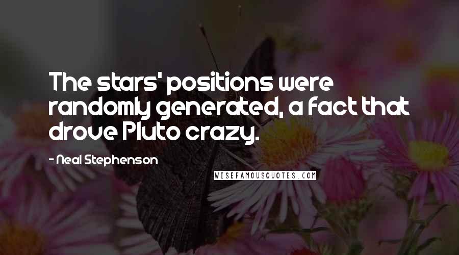 Neal Stephenson Quotes: The stars' positions were randomly generated, a fact that drove Pluto crazy.