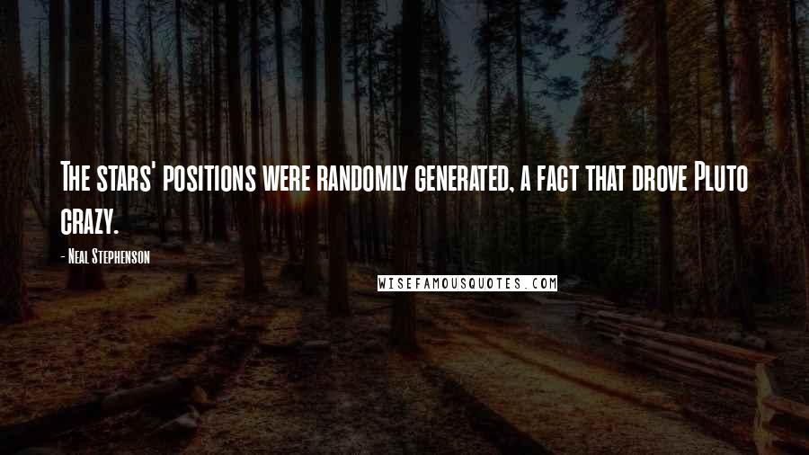 Neal Stephenson Quotes: The stars' positions were randomly generated, a fact that drove Pluto crazy.