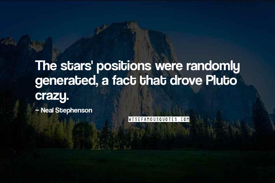 Neal Stephenson Quotes: The stars' positions were randomly generated, a fact that drove Pluto crazy.