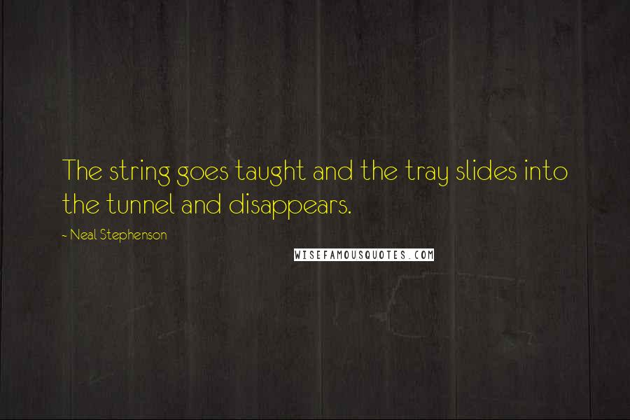 Neal Stephenson Quotes: The string goes taught and the tray slides into the tunnel and disappears.