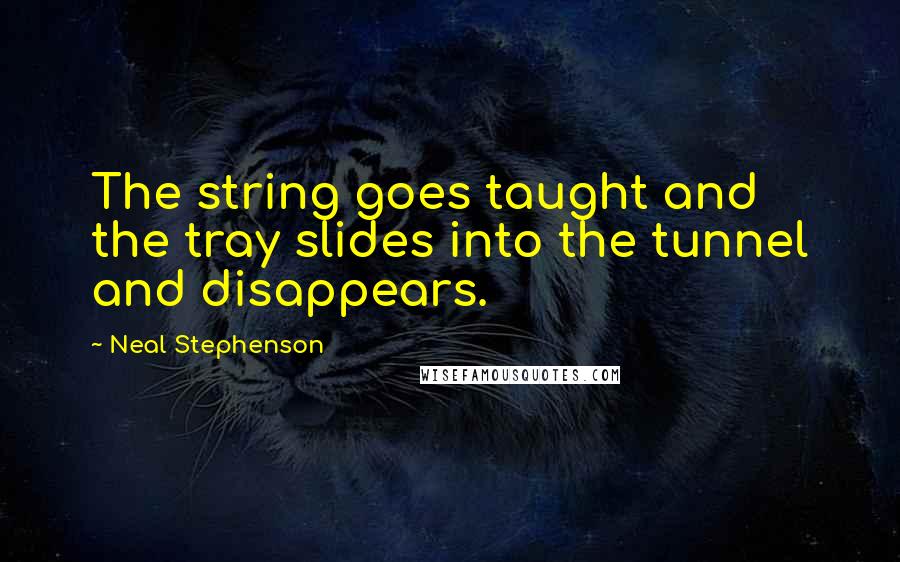 Neal Stephenson Quotes: The string goes taught and the tray slides into the tunnel and disappears.