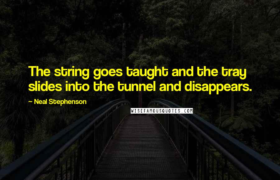 Neal Stephenson Quotes: The string goes taught and the tray slides into the tunnel and disappears.