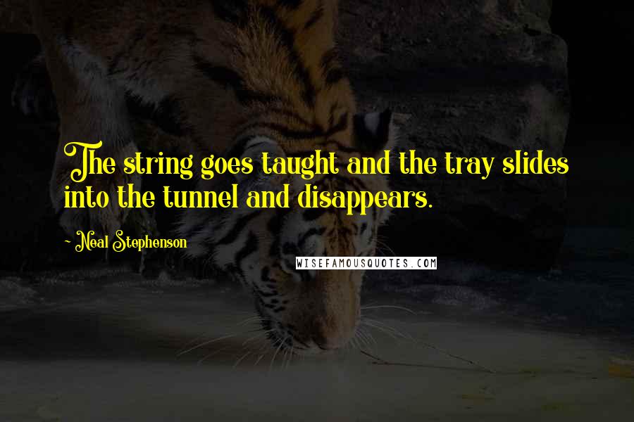 Neal Stephenson Quotes: The string goes taught and the tray slides into the tunnel and disappears.