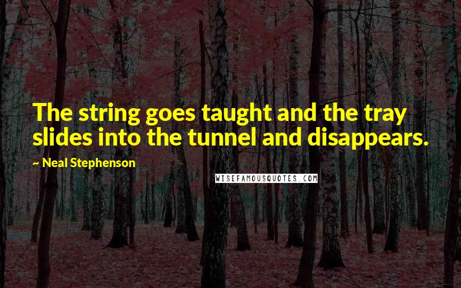 Neal Stephenson Quotes: The string goes taught and the tray slides into the tunnel and disappears.