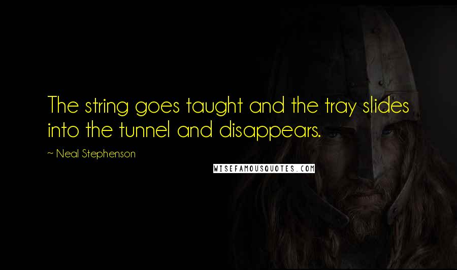 Neal Stephenson Quotes: The string goes taught and the tray slides into the tunnel and disappears.