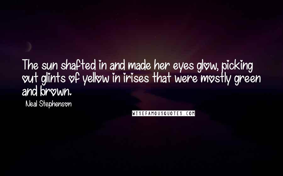 Neal Stephenson Quotes: The sun shafted in and made her eyes glow, picking out glints of yellow in irises that were mostly green and brown.