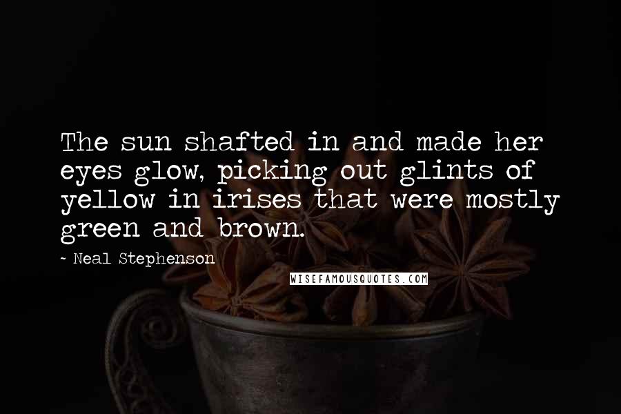 Neal Stephenson Quotes: The sun shafted in and made her eyes glow, picking out glints of yellow in irises that were mostly green and brown.