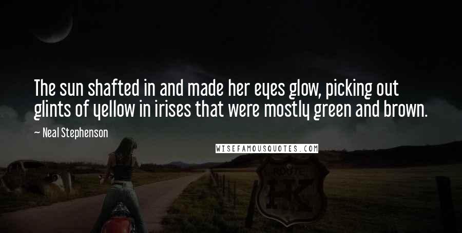 Neal Stephenson Quotes: The sun shafted in and made her eyes glow, picking out glints of yellow in irises that were mostly green and brown.