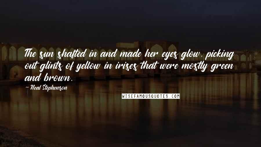 Neal Stephenson Quotes: The sun shafted in and made her eyes glow, picking out glints of yellow in irises that were mostly green and brown.