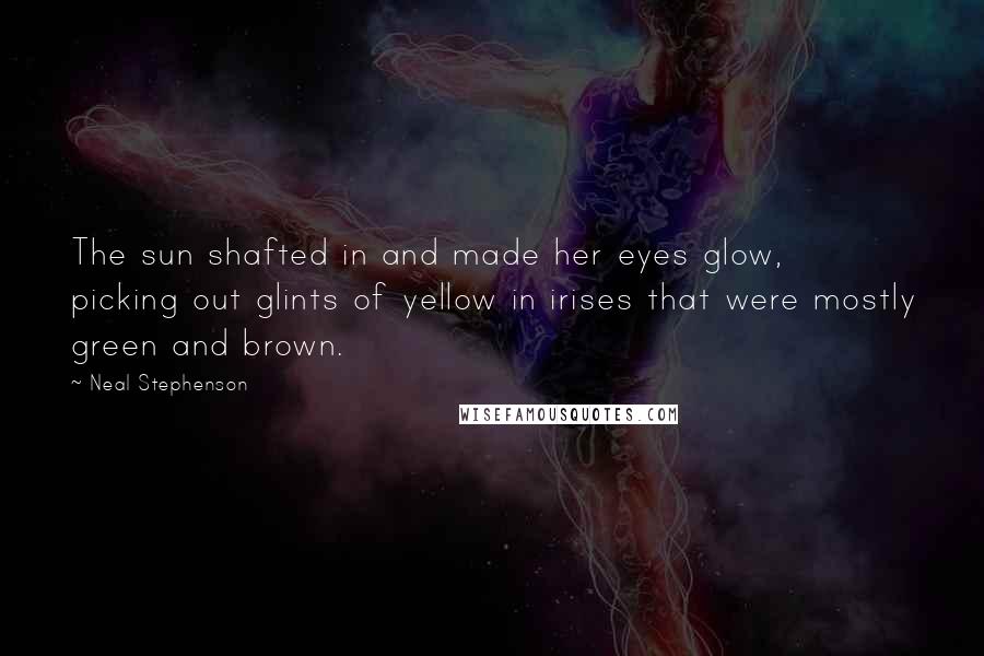 Neal Stephenson Quotes: The sun shafted in and made her eyes glow, picking out glints of yellow in irises that were mostly green and brown.