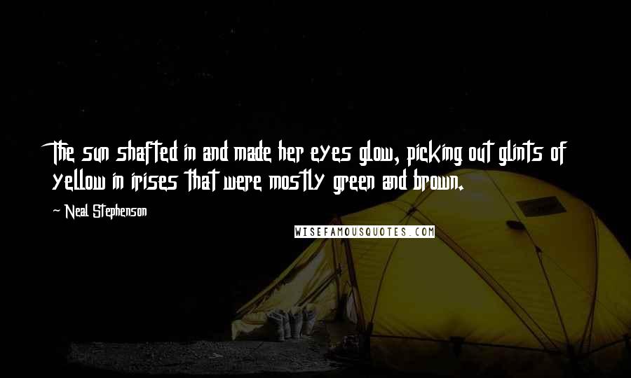 Neal Stephenson Quotes: The sun shafted in and made her eyes glow, picking out glints of yellow in irises that were mostly green and brown.