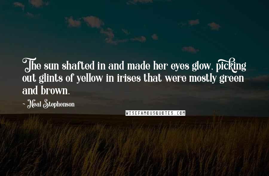 Neal Stephenson Quotes: The sun shafted in and made her eyes glow, picking out glints of yellow in irises that were mostly green and brown.