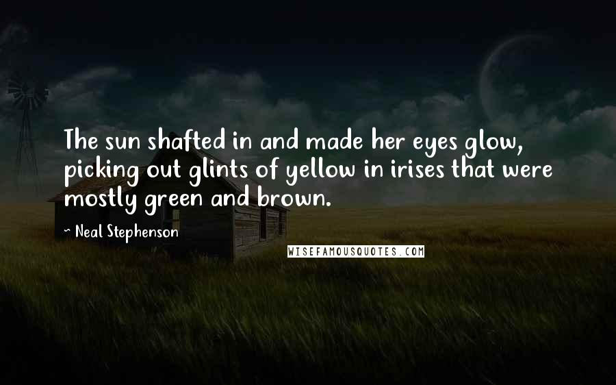 Neal Stephenson Quotes: The sun shafted in and made her eyes glow, picking out glints of yellow in irises that were mostly green and brown.