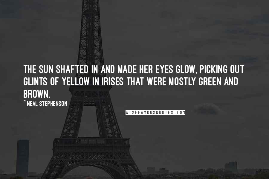 Neal Stephenson Quotes: The sun shafted in and made her eyes glow, picking out glints of yellow in irises that were mostly green and brown.