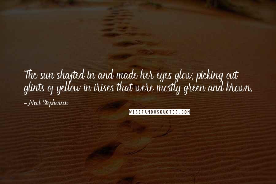 Neal Stephenson Quotes: The sun shafted in and made her eyes glow, picking out glints of yellow in irises that were mostly green and brown.