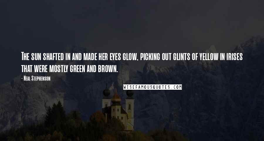 Neal Stephenson Quotes: The sun shafted in and made her eyes glow, picking out glints of yellow in irises that were mostly green and brown.