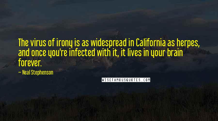 Neal Stephenson Quotes: The virus of irony is as widespread in California as herpes, and once you're infected with it, it lives in your brain forever.